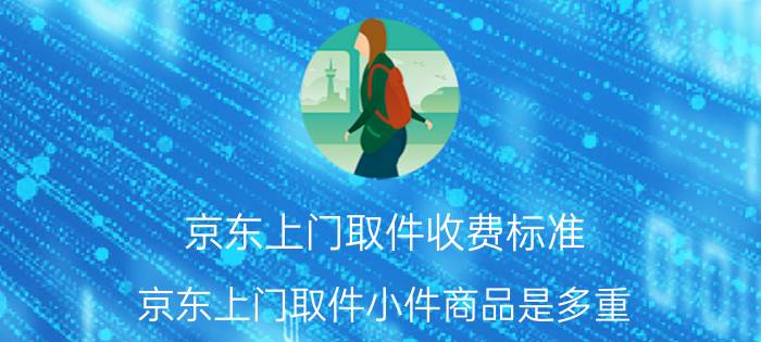 京东上门取件收费标准 京东上门取件小件商品是多重？